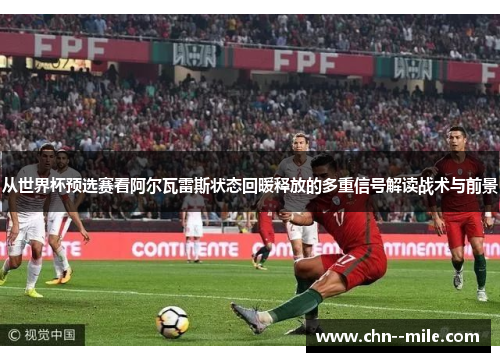从世界杯预选赛看阿尔瓦雷斯状态回暖释放的多重信号解读战术与前景
