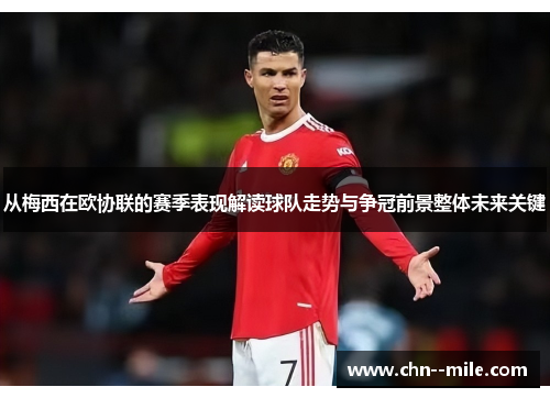 从梅西在欧协联的赛季表现解读球队走势与争冠前景整体未来关键