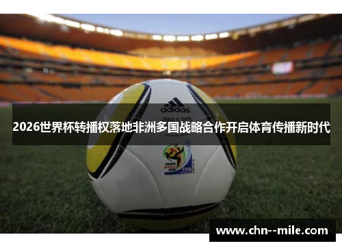 2026世界杯转播权落地非洲多国战略合作开启体育传播新时代