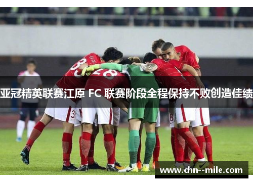 亚冠精英联赛江原 FC 联赛阶段全程保持不败创造佳绩
