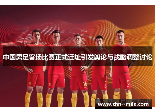 中国男足客场比赛正式迁址引发舆论与战略调整讨论