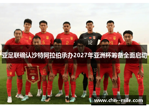 亚足联确认沙特阿拉伯承办2027年亚洲杯筹备全面启动