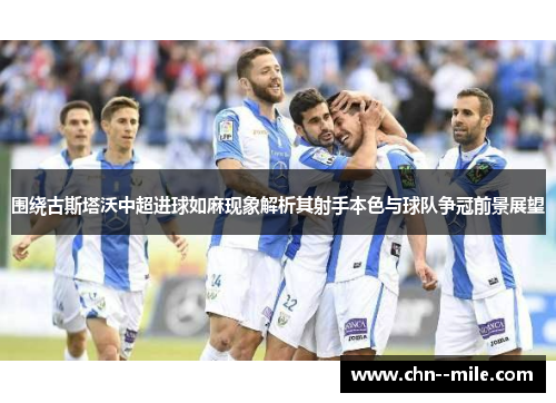 围绕古斯塔沃中超进球如麻现象解析其射手本色与球队争冠前景展望