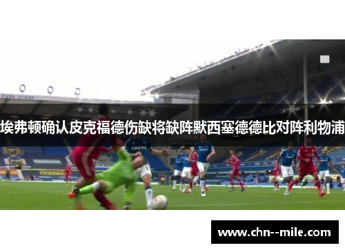 埃弗顿确认皮克福德伤缺将缺阵默西塞德德比对阵利物浦