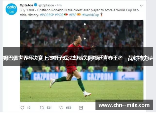 姆巴佩世界杯决赛上演帽子戏法却憾负阿根廷青春王者一战封神史诗