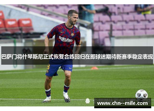 巴萨门将什琴斯尼正式恢复合练回归在即球迷期待新赛季稳定表现