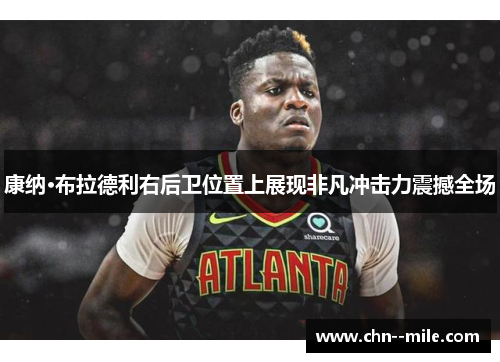 康纳·布拉德利右后卫位置上展现非凡冲击力震撼全场