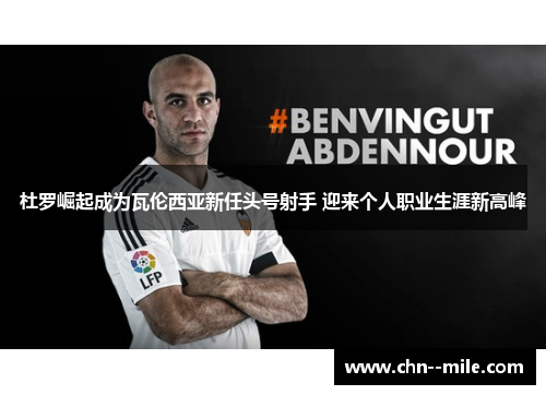 杜罗崛起成为瓦伦西亚新任头号射手 迎来个人职业生涯新高峰 杜罗崛起成为瓦伦西亚新任头号射手 迎来个人职业生涯新高峰