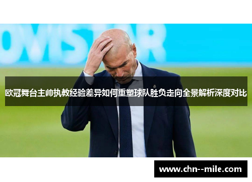 欧冠舞台主帅执教经验差异如何重塑球队胜负走向全景解析深度对比