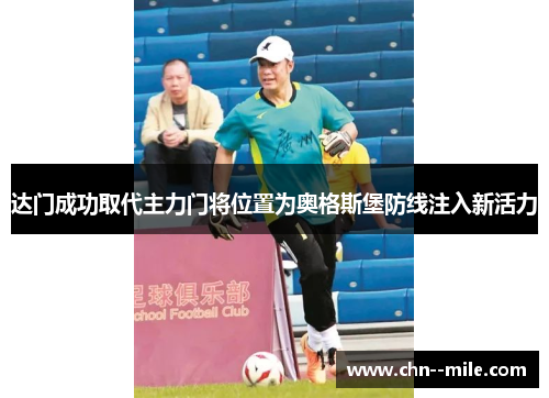 达门成功取代主力门将位置为奥格斯堡防线注入新活力