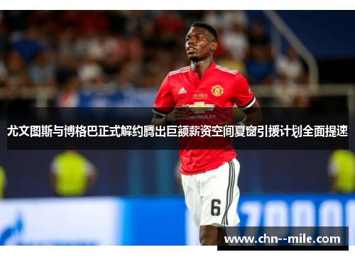 尤文图斯与博格巴正式解约腾出巨额薪资空间夏窗引援计划全面提速 尤文图斯与博格巴正式解约腾出巨额薪资空间夏窗引援计划全面提速