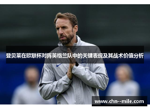 登贝莱在欧联杯对阵英格兰队中的关键表现及其战术价值分析 登贝莱在欧联杯对阵英格兰队中的关键表现及其战术价值分析