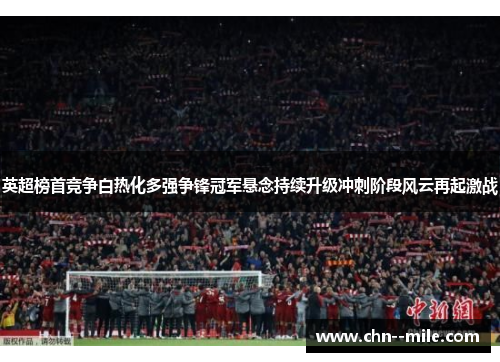 英超榜首竞争白热化多强争锋冠军悬念持续升级冲刺阶段风云再起激战 英超榜首竞争白热化多强争锋冠军悬念持续升级冲刺阶段风云再起激战